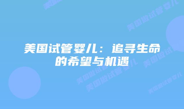美国试管婴儿：追寻生命的希望与机遇
