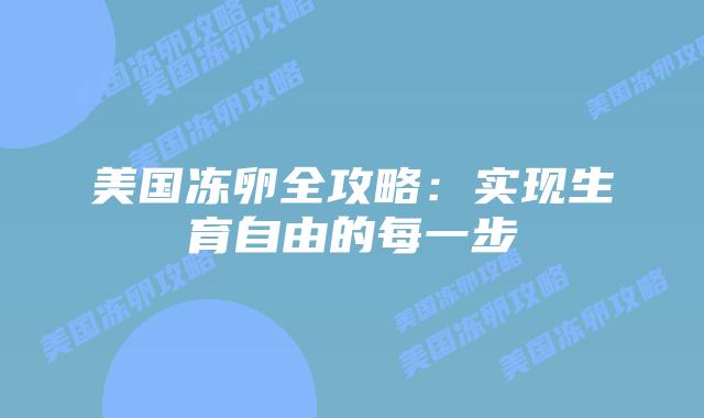 美国冻卵全攻略:实现生育自由的每一步插图 美国冻卵全攻略:实现生育自由的每一步