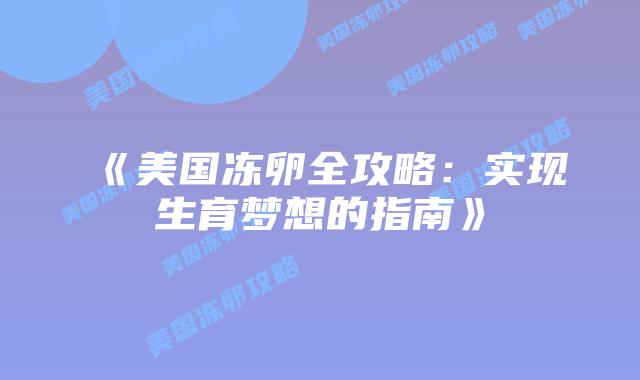 《美国冻卵全攻略:实现生育梦想的指南》插图 《美国冻卵全攻略:实现生育梦想的指南》