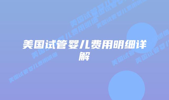 美国试管婴儿费用明细详解插图 美国试管婴儿费用明细详解