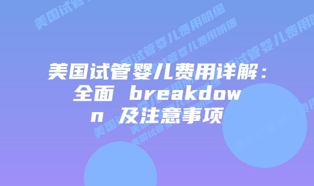 美国试管婴儿费用详解:全面 breakdown 及注意事项插图 美国试管婴儿费用详解:全面 breakdown 及注意事项