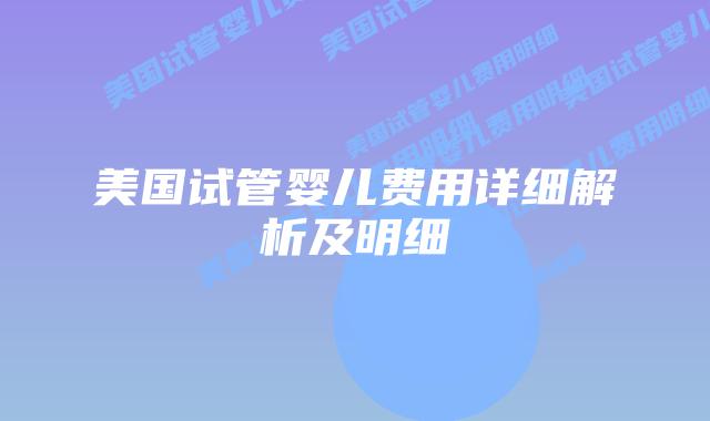 美国试管婴儿费用详细解析及明细