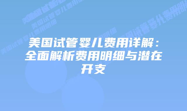 美国试管婴儿费用详解:全面解析费用明细与潜在开支插图 美国试管婴儿费用详解:全面解析费用明细与潜在开支