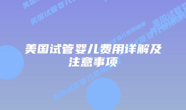 美国试管婴儿费用详解及注意事项插图 美国试管婴儿费用详解及注意事项