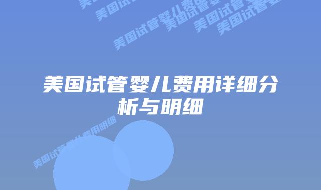 美国试管婴儿费用详细分析与明细插图 美国试管婴儿费用详细分析与明细