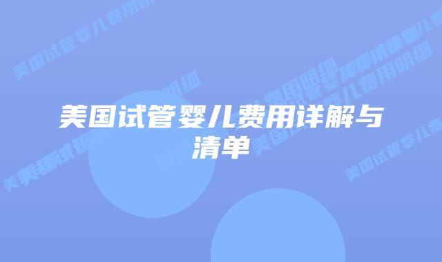 美国试管婴儿费用详解与清单插图 美国试管婴儿费用详解与清单