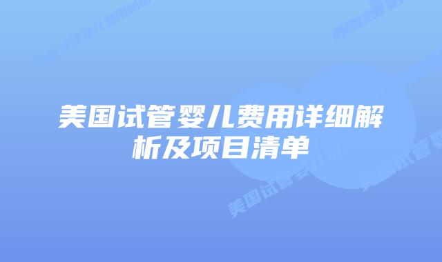 美国试管婴儿费用详细解析及项目清单插图 美国试管婴儿费用详细解析及项目清单
