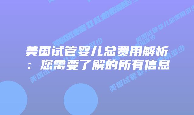 美国试管婴儿总费用解析:您需要了解的所有信息插图 美国试管婴儿总费用解析:您需要了解的所有信息