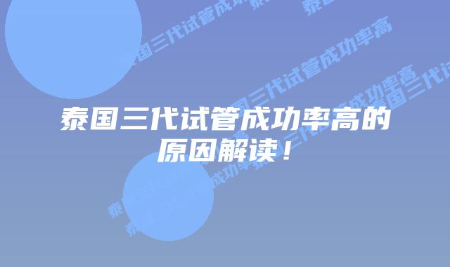 泰国三代试管成功率高的原因解读!插图 泰国三代试管成功率高的原因解读!