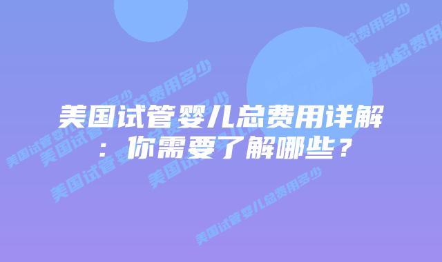 美国试管婴儿总费用详解:你需要了解哪些?插图 美国试管婴儿总费用详解:你需要了解哪些?