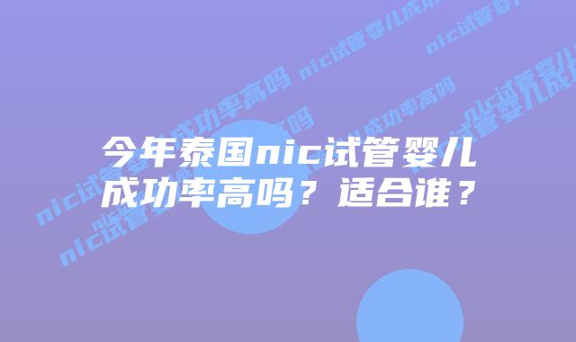 今年泰国nic试管婴儿成功率高吗？适合谁？