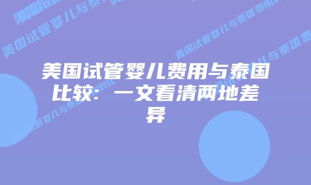 美国试管婴儿费用与泰国比较: 一文看清两地差异插图 美国试管婴儿费用与泰国比较: 一文看清两地差异