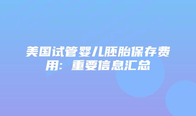 美国试管婴儿胚胎保存费用: 重要信息汇总插图 美国试管婴儿胚胎保存费用: 重要信息汇总