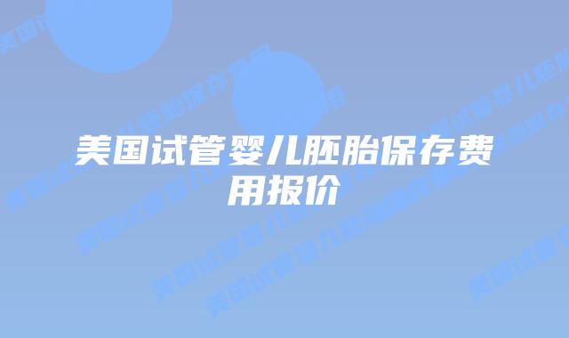 美国试管婴儿胚胎保存费用报价插图 美国试管婴儿胚胎保存费用报价
