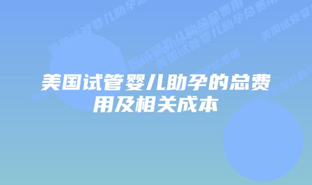 美国试管婴儿助孕的总费用及相关成本插图 美国试管婴儿助孕的总费用及相关成本