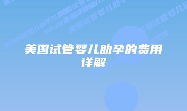 美国试管婴儿助孕的费用详解插图 美国试管婴儿助孕的费用详解