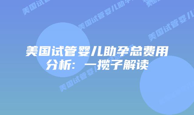 美国试管婴儿助孕总费用分析: 一揽子解读插图 美国试管婴儿助孕总费用分析: 一揽子解读