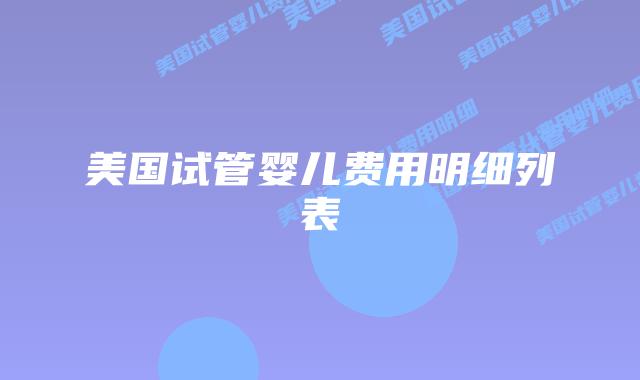美国试管婴儿费用明细列表插图 美国试管婴儿费用明细列表