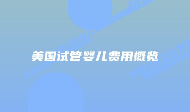 美国试管婴儿费用概览插图 美国试管婴儿费用概览