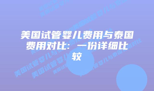 美国试管婴儿费用与泰国费用对比: 一份详细比较