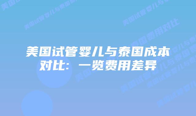 美国试管婴儿与泰国成本对比: 一览费用差异