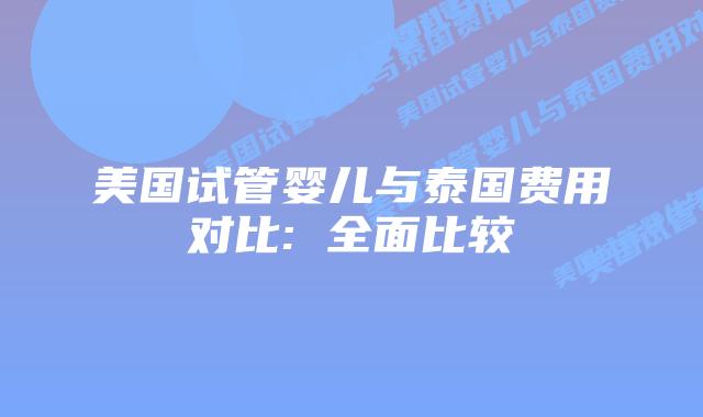 美国试管婴儿与泰国费用对比: 全面比较