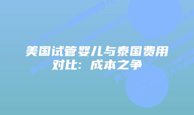美国试管婴儿与泰国费用对比: 成本之争