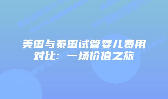 美国与泰国试管婴儿费用对比: 一场价值之旅