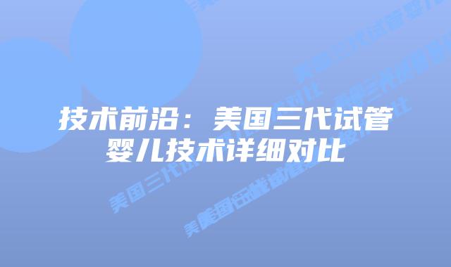 技术前沿：美国三代试管婴儿技术详细对比