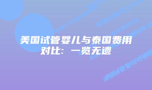 美国试管婴儿与泰国费用对比: 一览无遗