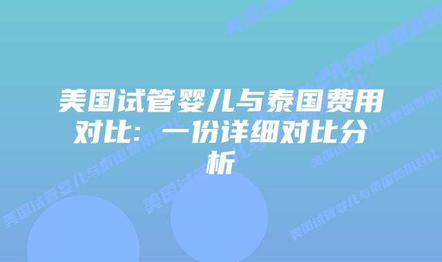美国试管婴儿与泰国费用对比: 一份详细对比分析