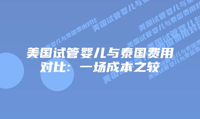 美国试管婴儿与泰国费用对比: 一场成本之较