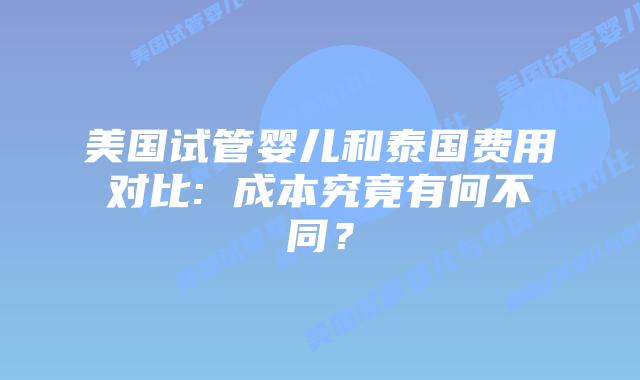 美国试管婴儿和泰国费用对比: 成本究竟有何不同?插图 美国试管婴儿和泰国费用对比: 成本究竟有何不同?