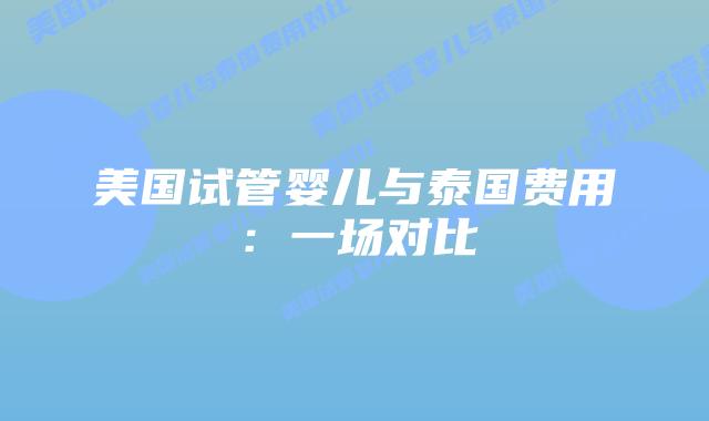 美国试管婴儿与泰国费用:一场对比插图 美国试管婴儿与泰国费用:一场对比