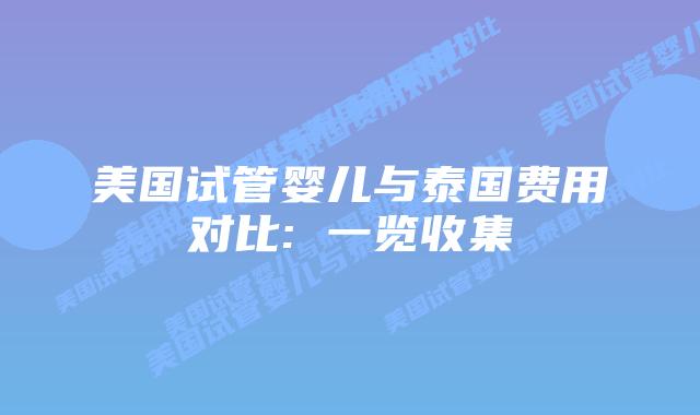 美国试管婴儿与泰国费用对比: 一览收集