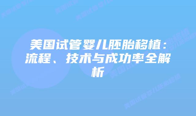 美国试管婴儿胚胎移植：流程、技术与成功率全解析