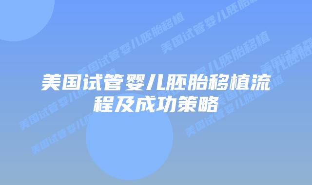美国试管婴儿胚胎移植流程及成功策略