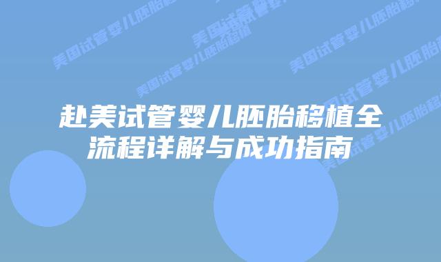 赴美试管婴儿胚胎移植全流程详解与成功指南
