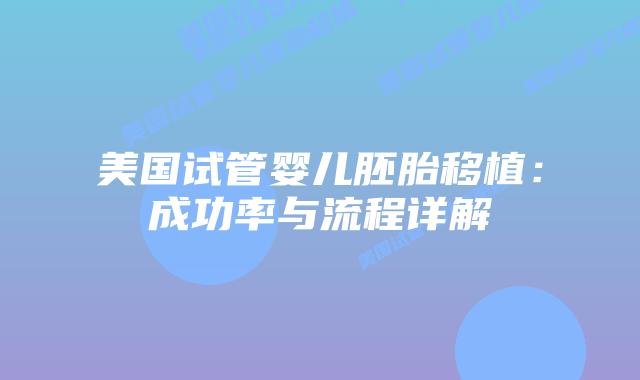 美国试管婴儿胚胎移植：成功率与流程详解
