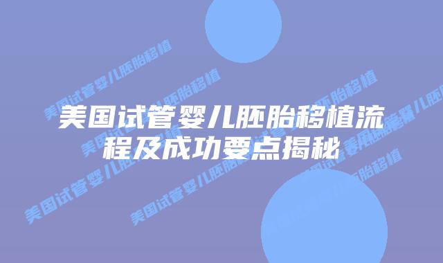 美国试管婴儿胚胎移植流程及成功要点揭秘