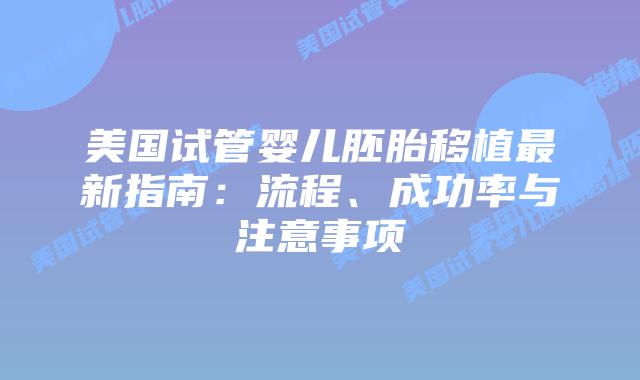 美国试管婴儿胚胎移植最新指南：流程、成功率与注意事项