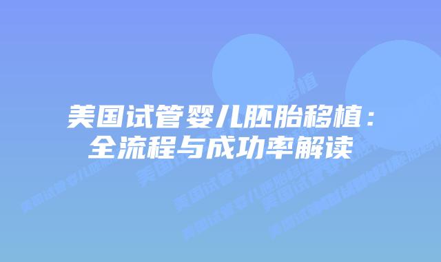 美国试管婴儿胚胎移植：全流程与成功率解读