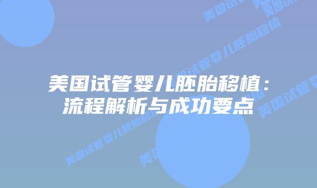 美国试管婴儿胚胎移植：流程解析与成功要点