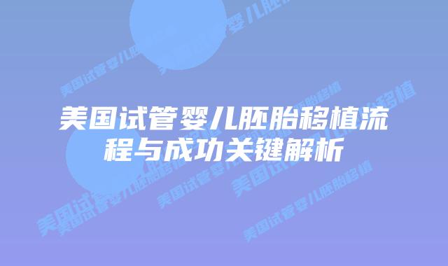 美国试管婴儿胚胎移植流程与成功关键解析