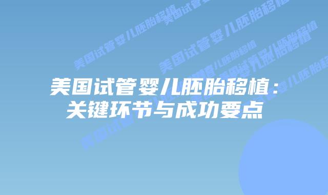 美国试管婴儿胚胎移植：关键环节与成功要点