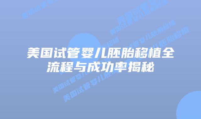 美国试管婴儿胚胎移植全流程与成功率揭秘