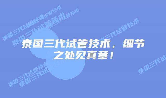 泰国三代试管技术,细节之处见真章!插图 泰国三代试管技术,细节之处见真章!