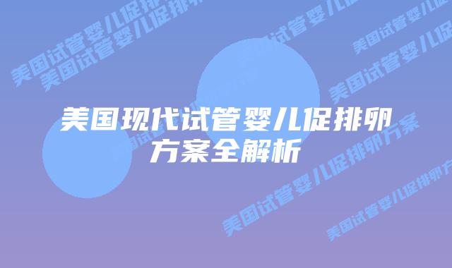 美国现代试管婴儿促排卵方案全解析