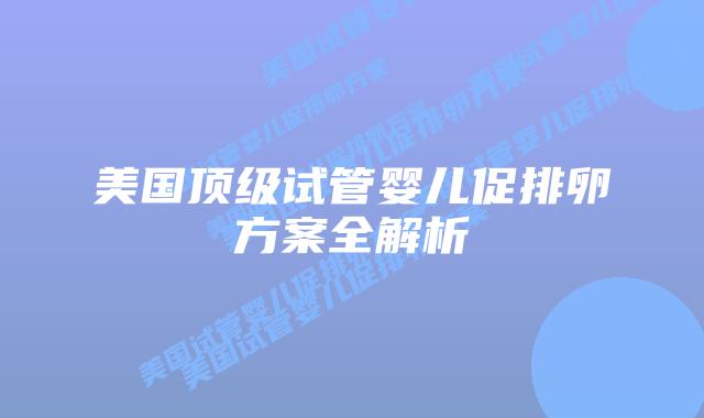 美国顶级试管婴儿促排卵方案全解析插图 美国顶级试管婴儿促排卵方案全解析