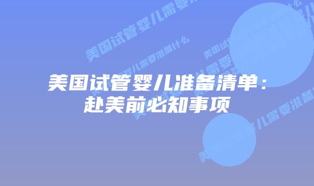 美国试管婴儿准备清单:赴美前必知事项插图 美国试管婴儿准备清单:赴美前必知事项